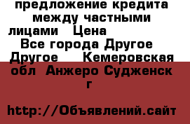 предложение кредита между частными лицами › Цена ­ 5 000 000 - Все города Другое » Другое   . Кемеровская обл.,Анжеро-Судженск г.